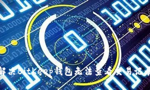 : 如何解决BitKeep钱包无法查看交易记录的问题