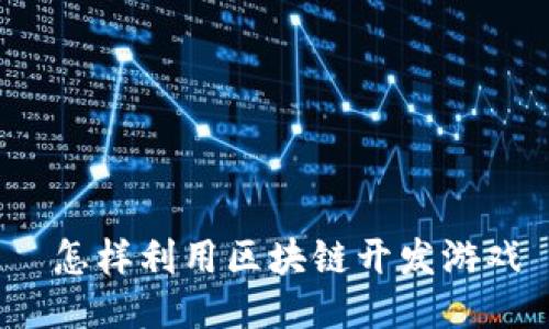  怎样利用区块链开发游戏
