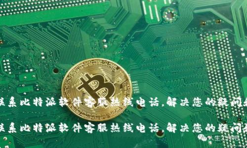 如何联系比特派软件客服热线电话，解决您的疑问和问题

如何联系比特派软件客服热线电话，解决您的疑问和问题