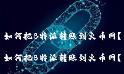 如何把B特派转账到火币网？

如何把B特派转账到火币网？