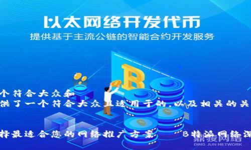 思考一个符合大众和  
下面提供了一个符合大众且适用于的，以及相关的关键词。

  
如何选择最适合您的网络推广方案——B特派网络深度解析
