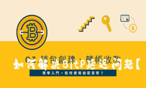  如何解决BitP延迟问题？