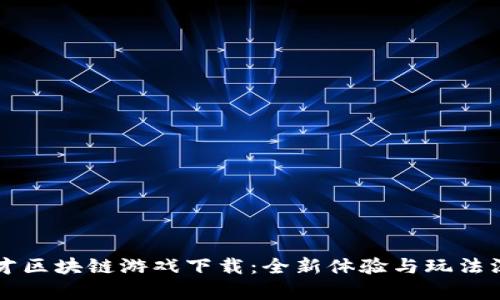 旷世奇才区块链游戏下载：全新体验与玩法深度解析