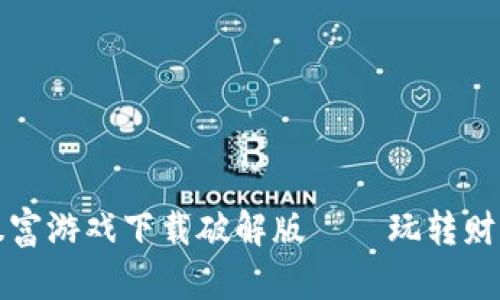 区块链暴富游戏下载破解版——玩转财富新机遇