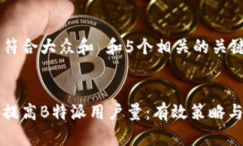 思考一个符合大众和 和5个相关的关键词。


如何快速提高B特派用户量：有效策略与案例分析