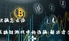 区块链游戏被骗怎么办: 如何应对区块链游戏中的