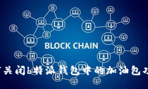 如何关闭b特派钱包中的加油包功能？