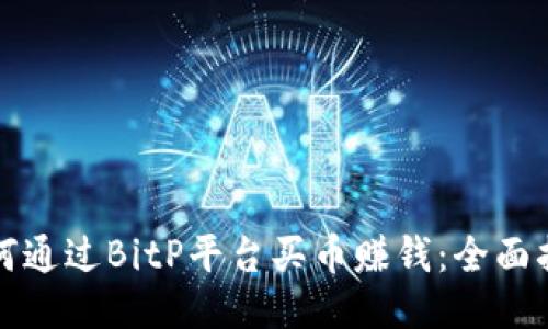 如何通过BitP平台买币赚钱：全面指南