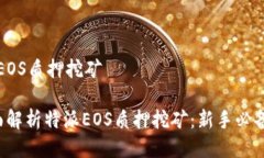 特派EOS质押挖矿 全面解析特派EOS质押挖矿：新手