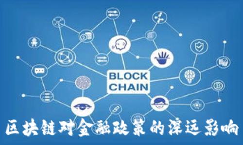   
区块链对金融政策的深远影响
