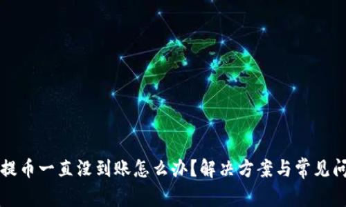 比特派提币一直没到账怎么办？解决方案与常见问题解析