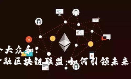 思考一个符合大众和:   
: 全球顶级金融区块链联盟：如何引领未来金融科技变革