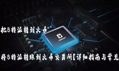 怎么把B特派转到火币


如何将B特派转账到火币交易所？详细指南与常见问题