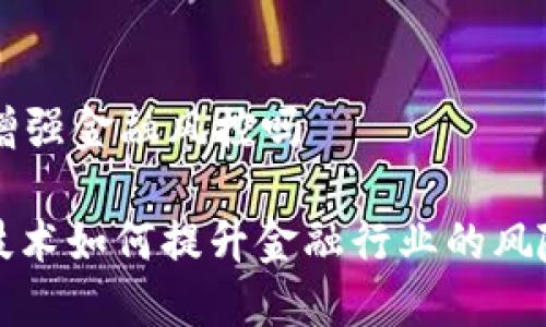 区块链能增强金融风控吗

: 区块链技术如何提升金融行业的风险控制能力