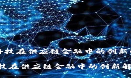 《区块链科技在供应链金融中的创新解决方案》

区块链科技在供应链金融中的创新解决方案