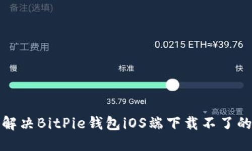 如何解决BitPie钱包iOS端下载不了的问题