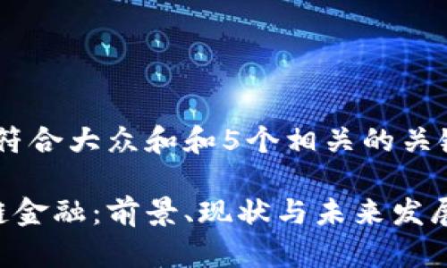 思考一个符合大众和和5个相关的关键词

A股区块链金融：前景、现状与未来发展趋势分析