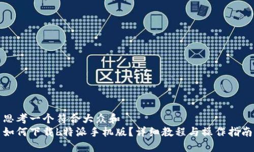 思考一个符合大众和  
如何下载b特派手机版？详细教程与操作指南