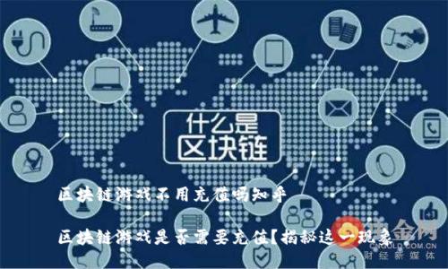 区块链游戏不用充值吗知乎

区块链游戏是否需要充值？揭秘这一现象