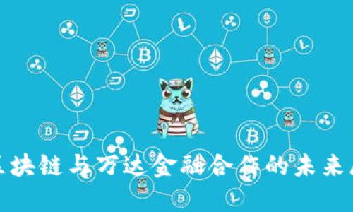 : 区块链与万达金融合作的未来展望