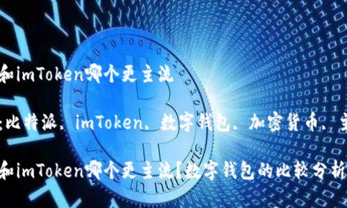 比特派和imToken哪个更主流

关键词：比特派, imToken, 数字钱包, 加密货币, 主流应用

比特派和imToken哪个更主流？数字钱包的比较分析