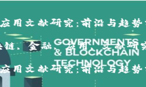 区块链金融应用文献研究：前沿与趋势分析

关键词：区块链, 金融, 应用, 文献研究, 趋势分析

区块链金融应用文献研究：前沿与趋势分析