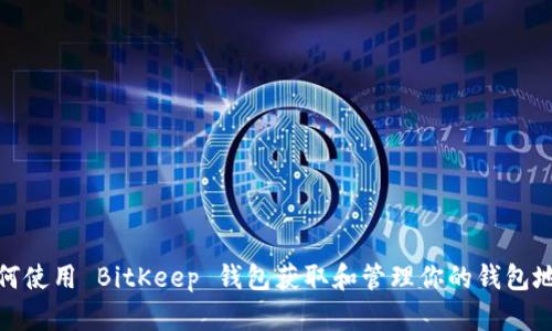 如何使用 BitKeep 钱包获取和管理你的钱包地址