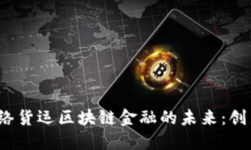  探索网络货运区块链金融的未来：创新与挑战