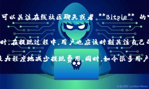   如何最小化Bitpie提现费用的详细指南 / 
 guanjianci Bitpie, 提现费用, 加密货币, 数字钱包, 手续费 /guanjianci 

在数字货币迅速发展的今天，越来越多的人选择使用 **Bitpie** 作为他们的数字钱包之一。然而，对于大多数用户而言，提现费用是一个重要的考虑因素。在这篇文章中，我们将探讨 **Bitpie** 提现费用的相关信息，如何在提现过程中最小化这些费用，及一些相关常见问题的详细解答。

Bitpie提现费用概述
在使用 **Bitpie** 提现功能时，用户需要注意的是，提现费用并不是固定的，通常会根据所提现的金额和网络状况而有所波动。**Bitpie** 提供多种加密货币的提现选择，包括比特币、以太币等，每种币种的手续费也都不同。用户在提现前，应该明确每种币种的提现费用，并根据自己的需求和实际情况来做出相应的决策。

在 **Bitpie** 的官方平台上，提现费用信息通常会在相应的提现界面中显示。这意味着用户在进行每次提现之前，都可以清晰地看到自己需要支付的相关费用。此外，选择合适的提现时间也是减少费用的一个重要因素，因为在网络拥堵期间，交易费用可能会上升。

如何减少Bitpie提现费用
在进行提现操作时，有几种策略可以帮助用户减少在 **Bitpie** 上的提现费用。首先，用户可以选择使用较少人交易时段进行提现。在网络较为畅通时，交易确认速度快，手续费通常也相对便宜。因此，用户可以选择在非高峰时段进行提现，例如在闲置时间进行操作。

其次，用户还可以考虑分批提现。如果一次性提现金额过大，可能会导致较高的手续费。在这种情况下，将提现金额拆分成多个较小的额度进行提现，可能会降低总体手续费。此外，用户还应关注 **Bitpie** 的活动或政策，有时平台会推出特定时间段免手续费或减免费用的活动。利用这种机会，用户可以节省更多的费用。

Bitpie提现相关常见问题解答

h41. Bitpie提现费用是多少?/h4
Bitpie 的提现费用因提现的币种、金额和网络状况而异。通常情况下，比特币的提现费用在几美元至几十美元之间，而以太坊及其他一些币种的提现费用则可能较低。用户在进行提现前，最好在 **Bitpie** 的官方页面查看最新的手续费信息，以便做出最佳决策。

h42. 为什么Bitpie提现费用会有所变化?/h4
提现费用的变化通常与区块链网络拥堵有关。例如，当多个用户同时进行比特币提现时，网络上的交易负担加重，从而导致手续费上升。此外，不同币种之间的网络结构和交易确认机制也会影响提现费用的高低。因此，用户在选择提现时，应该密切关注网络状况，以便选择最佳的提现时机。

h43. Bitpie提现步骤是什么?/h4
提现步骤相对简单。用户只需登录 **Bitpie** 账户，进入“提现”页面，选择要提现的币种，输入提现金额及地址。在确认信息无误后，点击“确认提现”即可。在确认提现后，用户将会收到一封确认邮件，并可在交易记录中查看提现状态。一般情况下，提现会在网络确认后几分钟至几小时内完成，但在某些高峰时段，处理时间可能会延长。

h44. 如何提高Bitpie提现速度?/h4
提高提现速度的最有效方法是选择合适的网络时机。如果用户在网络较为繁忙的情况下进行提现，不仅会面临更高的手续费，还可能导致提现确认延迟。因此，用户可以关注在线社区聊天或者 **Bitpie** 的官方公告，以获取最佳的提现时机建议。另一个提高提现速度的方法是使用高费用的选项，有时候 **Bitpie** 提供的“快速提现”服务可以让用户较快地完成提现。

h45. Bitpie的提现是否安全?/h4
在安全性方面，**Bitpie** 采用多种加密技术保护用户的资金和个人信息。提现时，**Bitpie**会要求用户进行身份验证和安全性确认，以防止未经授权的提款。同时，在提现过程中，用户也应该时刻关注自己的账户动态，及时察觉任何异常情况。如果用户发现账户有可疑活动，建议立即联系 **Bitpie** 客服，并改变账户密码以增强安全性。

总之，尽管 **Bitpie** 的提现费用是用户在进行数字货币交易时需要考虑的重要因素，但通过合理的策略和时间安排，用户完全可以在保障资金安全的前提下，最大程度地减少提现费用。同时，如今很多用户在参与数字货币交易时，更加关注各平台之间的费用差异，了解费用的构成和变化，那么选择合适的数字钱包和交易平台将成为提高用户体验的重要环节。

希望这篇文章能够帮助用户更好地理解 **Bitpie** 的提现费用，并在未来的提现过程中作出更加明智的决策。