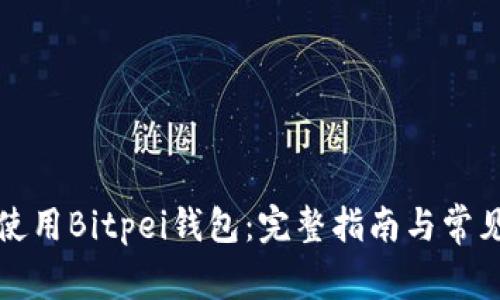 如何安全使用Bitpei钱包：完整指南与常见问题解答