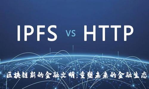  区块链新的金融文明：重塑未来的金融生态