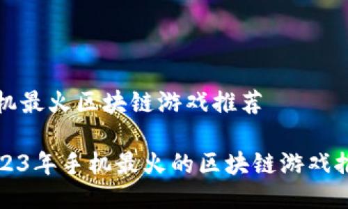 手机最火区块链游戏推荐

2023年手机最火的区块链游戏推荐