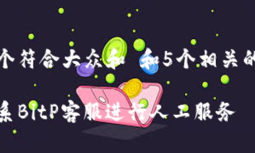 思考一个符合大众和 和5个相关的关键词

如何联系BitP客服进行人工服务