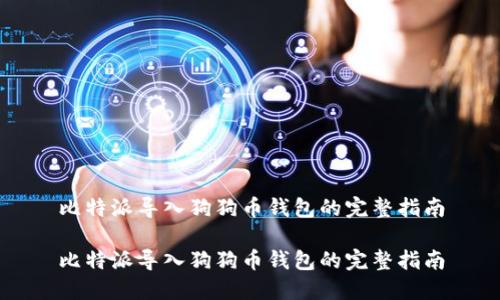 比特派导入狗狗币钱包的完整指南

比特派导入狗狗币钱包的完整指南