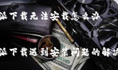 比特派下载无法安载怎么办


比特派下载遇到安装问题的解决攻略