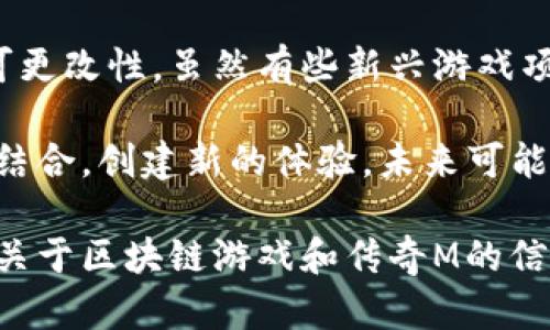 传奇M不是一个区块链游戏。它是由盛大游戏开发的一款经典的MMORPG（大型多人在线角色扮演游戏），最初在中国上线于2001年。传奇M主要是基于传统的在线游戏模式，采用的是客户端-服务器架构，而不是区块链技术。

区块链游戏通常会使用去中心化账本来记录玩家的资产和交易，确保游戏内物品的唯一性和不可更改性。虽然有些新兴游戏项目可能会声称自己结合了区块链元素，但传奇M并不属于这一类别。

不过，随着区块链和加密货币越来越受到欢迎，也有一些游戏公司尝试将传统游戏与区块链技术结合，创建新的体验。未来可能会看到更多类似的项目，但截至目前，传奇M并没有采用这种技术。

体验一下区块链游戏，可以看看那些如今依然在开发和持续运行的相关项目。如果想要了解更多关于区块链游戏和传奇M的信息，欢迎继续提问！