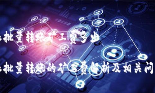 比特派批量转账矿工费多少

比特派批量转账的矿工费解析及相关问题详解