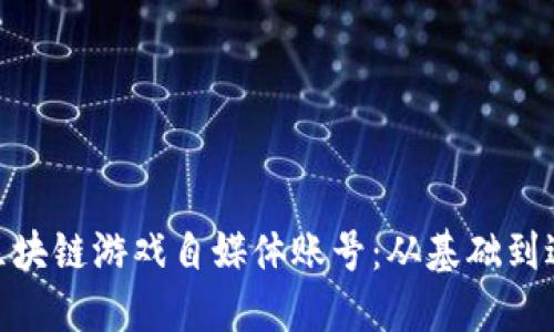 : 如何注册区块链游戏自媒体账号：从基础到进阶的全攻略