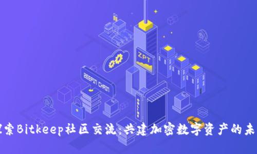 探索Bitkeep社区交流：共建加密数字资产的未来