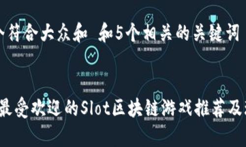 思考一个符合大众和 和5个相关的关键词

:
2023年最受欢迎的Slot区块链游戏推荐及玩法解析