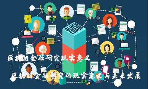 区块链金融研究现实意义
区块链金融研究的现实意义与未来发展