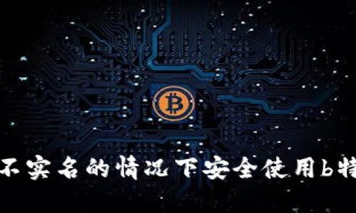 如何在不实名的情况下安全使用b特派服务