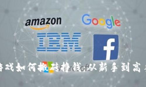 : 区块链游戏如何搬砖挣钱：从新手到高手的全攻略