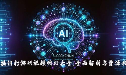 区块链打游戏视频网站大全：全面解析与资源共享