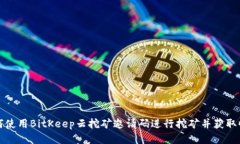 如何使用BitKeep云挖矿邀请码进行挖矿并获取收益