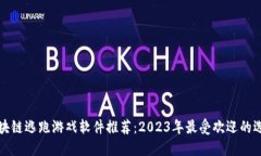 区块链逃跑游戏软件推荐：2023年最受欢迎的选择