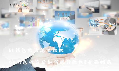 bk钱包被盗怎么维权

BK钱包被盗后如何进行维权？全面指南