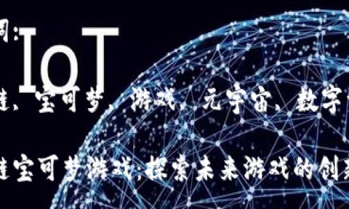 :
区块链宝可梦游戏:探索未来游戏的创新之路
关键词:
区块链, 宝可梦, 游戏, 元宇宙, 数字资产
区块链宝可梦游戏:探索未来游戏的创新之路