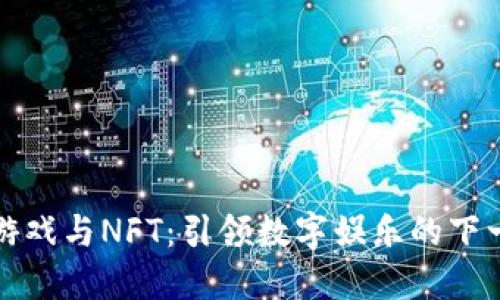区块链游戏与NFT：引领数字娱乐的下一波革命