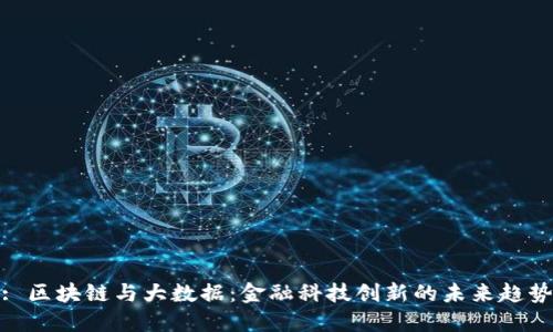 : 区块链与大数据：金融科技创新的未来趋势